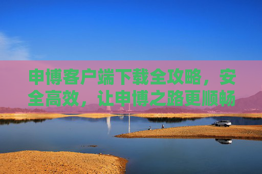 申博客户端下载全攻略，安全高效，让申博之路更顺畅，申博客户端下载全攻略，安全高效，顺畅申博