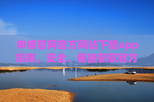 申博官网官方网站下载app指南，安全、便捷获取官方应用，申博官网app下载指南，安全便捷获取官方应用