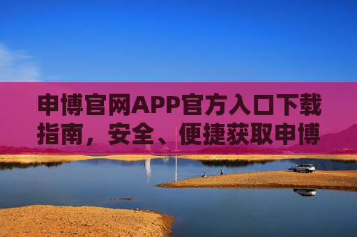 申博官网APP官方入口下载指南，安全、便捷获取申博服务