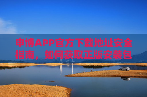 申博APP官方下载地址安全指南，如何获取正版安装包，申博APP官方下载地址安全指南，如何获取正版安装包