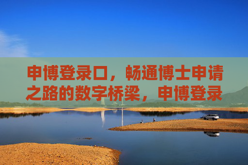 申博登录口，畅通博士申请之路的数字桥梁，申博登录口，博士申请的数字桥梁