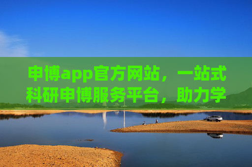 申博app官方网站，一站式科研申博服务平台，助力学术梦想起航，申博app官方网站，一站式科研申博服务平台，助力学术梦想起航