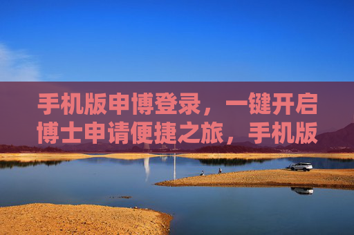 手机版申博登录，一键开启博士申请便捷之旅，手机版申博登录，一键开启博士申请便捷之旅
