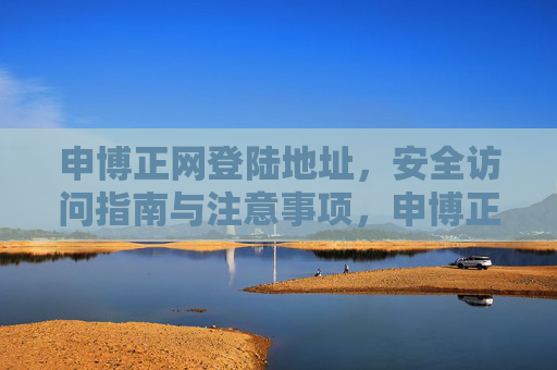 申博正网登陆地址，安全访问指南与注意事项，申博正网，安全登陆地址访问指南与注意事项