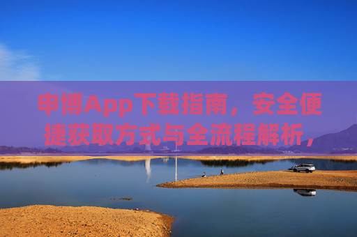 申博App下载指南，安全便捷获取方式与全流程解析，申博App下载全指南，安全便捷获取与流程详解