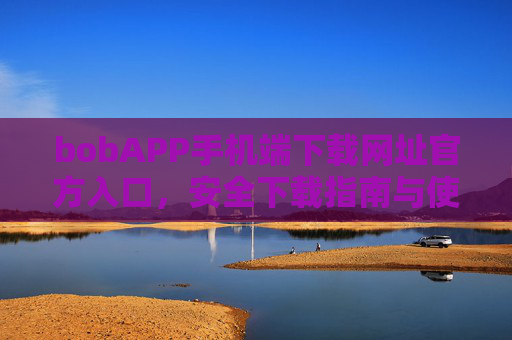 bobAPP手机端下载网址官方入口，安全下载指南与使用教程，bobAPP官方手机端下载入口，安全下载指南与使用教程