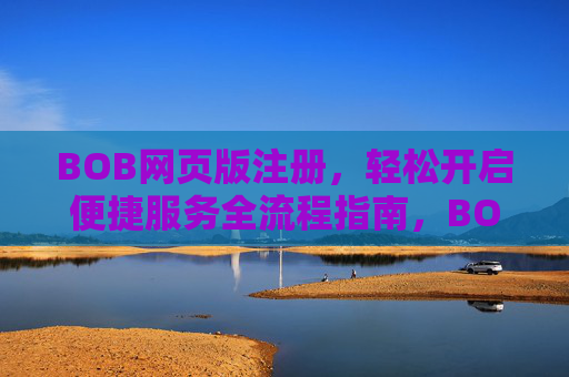 BOB网页版注册，轻松开启便捷服务全流程指南，BOB网页版注册全流程指南，轻松开启便捷服务