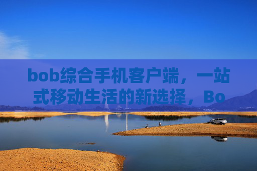 bob综合手机客户端，一站式移动生活的新选择，Bob综合手机客户端，一站式移动生活新选择