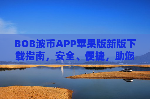 BOB波币APP苹果版新版下载指南，安全、便捷，助您轻松开启数字资产交易之旅，BOB波币APP苹果版新版下载指南，安全便捷，轻松开启数字资产交易之旅