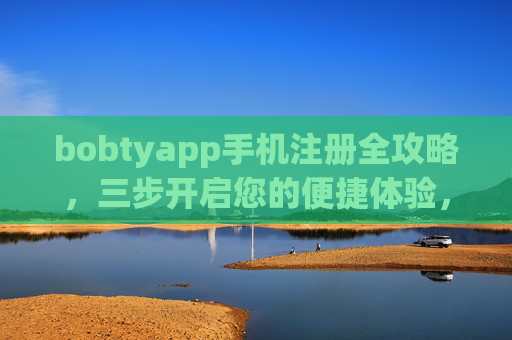 bobtyapp手机注册全攻略，三步开启您的便捷体验，bobtyapp手机注册全攻略，三步开启便捷体验
