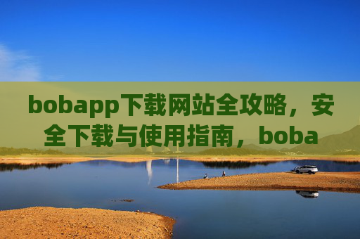 bobapp下载网站全攻略，安全下载与使用指南，bobapp下载网站全攻略，安全下载与使用指南
