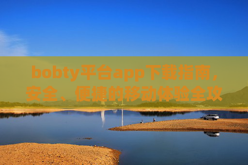 bobty平台app下载指南，安全、便捷的移动体验全攻略，bobty平台app下载指南，安全便捷的移动体验全攻略
