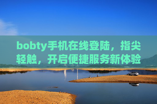 bobty手机在线登陆，指尖轻触，开启便捷服务新体验，bobty手机登录，指尖轻触，便捷新体验