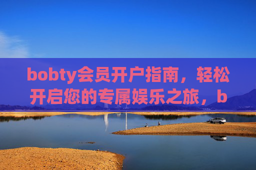 bobty会员开户指南，轻松开启您的专属娱乐之旅，bobty会员开户指南，轻松开启专属娱乐之旅