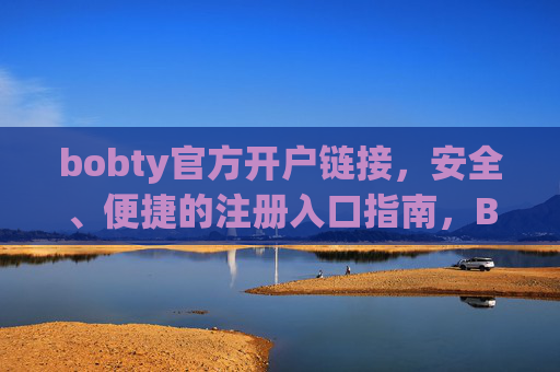 bobty官方开户链接，安全、便捷的注册入口指南，Bobty官方开户链接，安全便捷的注册入口指南