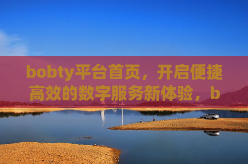 bobty平台首页，开启便捷高效的数字服务新体验，bobty平台首页，开启便捷高效的数字服务新体验