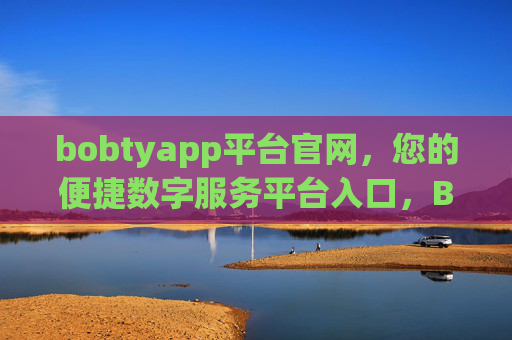 bobtyapp平台官网，您的便捷数字服务平台入口，Bobtyapp官网，您的便捷数字服务平台入口