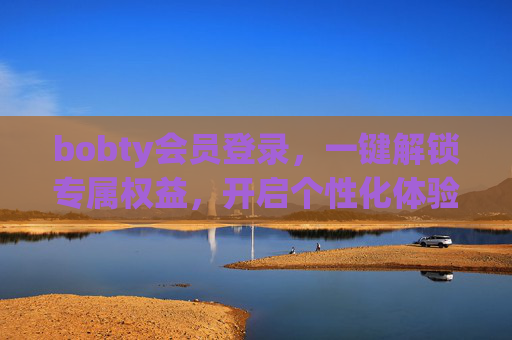 bobty会员登录，一键解锁专属权益，开启个性化体验之旅，bobty会员登录，解锁专属权益，开启个性化体验