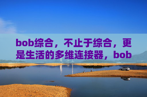 bob综合，不止于综合，更是生活的多维连接器，bob综合，生活的多维连接器