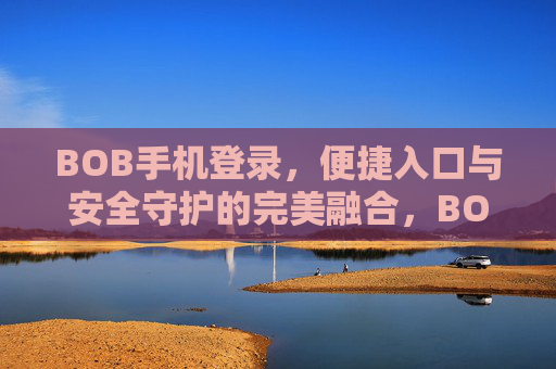 BOB手机登录，便捷入口与安全守护的完美融合，BOB手机登录，便捷与安全的完美融合