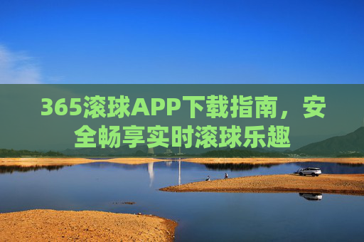 365滚球APP下载指南，安全畅享实时滚球乐趣