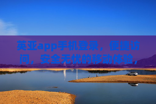 英亚app手机登录，便捷访问，安全无忧的移动体验，英亚app手机登录，便捷安全，畅享移动体验