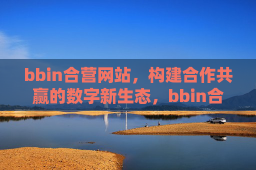 bbin合营网站，构建合作共赢的数字新生态，bbin合营网站，构建合作共赢的数字新生态