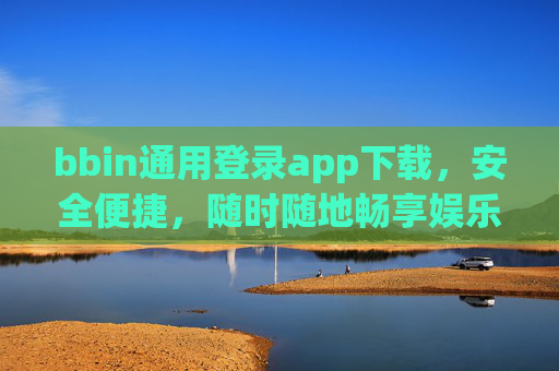 bbin通用登录app下载，安全便捷，随时随地畅享娱乐，bbin通用登录app下载，安全便捷，随时随地畅享娱乐