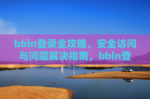 bbin登录全攻略，安全访问与问题解决指南，bbin登录全攻略，安全访问与问题解决指南