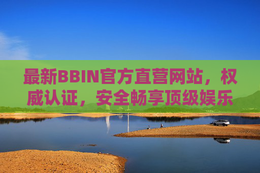 最新BBIN官方直营网站，权威认证，安全畅享顶级娱乐体验，BBIN官方直营，权威认证，安全畅享顶级娱乐体验