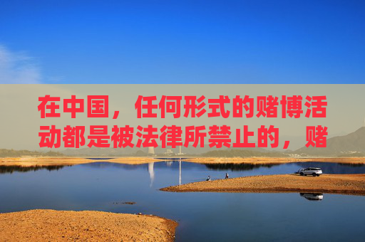 在中国，任何形式的赌博活动都是被法律所禁止的，赌博不仅会危害个人财产安全和家庭幸福，还可能引发一系列社会问题，影响社会稳定。因此，我们坚决反对任何赌博相关的宣传和推广行为，中国法律严禁赌博，远离危害，反对宣传