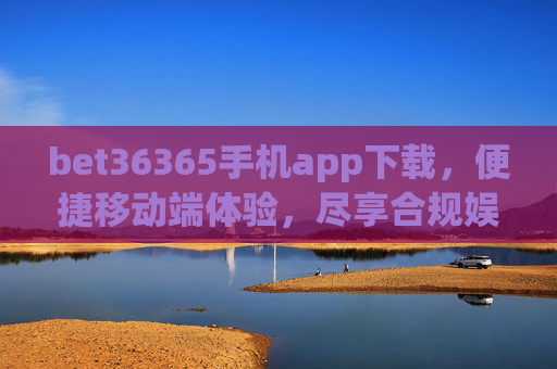 bet36365手机app下载，便捷移动端体验，尽享合规娱乐新方式，bet36365手机app下载，便捷合规娱乐新体验