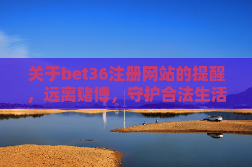关于bet36注册网站的提醒，远离赌博，守护合法生活