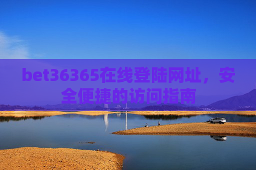 bet36365在线登陆网址，安全便捷的访问指南