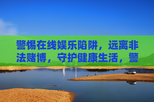 警惕在线娱乐陷阱，远离非法赌博，守护健康生活，警惕在线娱乐陷阱，远离非法赌博守护健康生活
