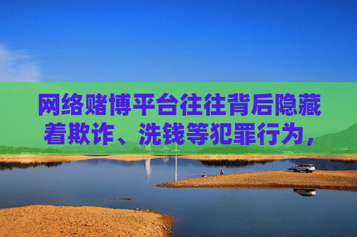 网络赌博平台往往背后隐藏着欺诈、洗钱等犯罪行为，参与者不仅可能面临财产损失，还可能因参与赌博被依法追究法律责任。广大网民应提高警惕，增强法律意识，自觉远离任何形式的赌博活动，选择健康、合法的娱乐方式，警惕网络赌博陷阱，远离违法，守护财产