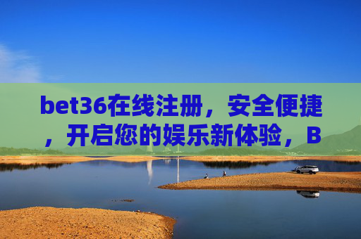 bet36在线注册，安全便捷，开启您的娱乐新体验，Bet36在线注册，安全便捷，开启娱乐新体验