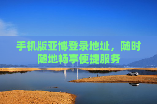 手机版亚博登录地址，随时随地畅享便捷服务