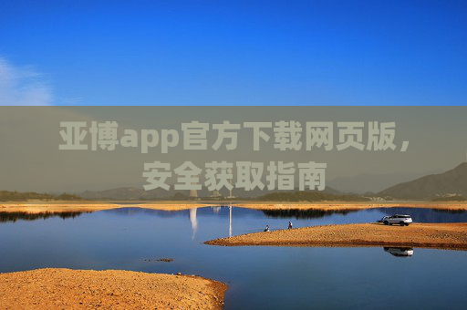 亚博app官方下载网页版，安全获取指南