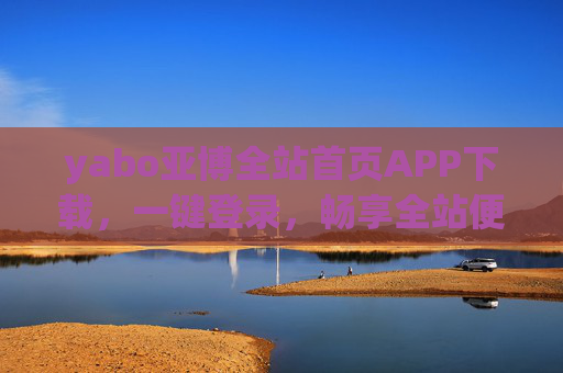 yabo亚博全站首页APP下载，一键登录，畅享全站便捷服务