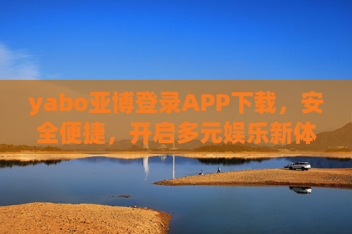 yabo亚博登录APP下载，安全便捷，开启多元娱乐新体验，yabo亚博APP，安全便捷，开启多元娱乐新体验