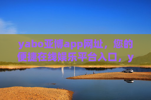 yabo亚博app网址，您的便捷在线娱乐平台入口，yabo亚博app网址，便捷在线娱乐平台入口