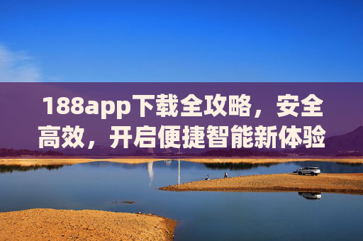 188app下载全攻略，安全高效，开启便捷智能新体验