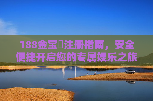 188金宝慱注册指南，安全便捷开启您的专属娱乐之旅，188金宝慱注册指南，安全便捷开启专属娱乐之旅