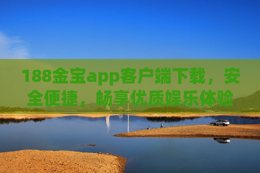188金宝app客户端下载，安全便捷，畅享优质娱乐体验，188金宝app客户端下载，安全便捷，畅享优质娱乐体验