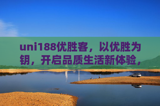 uni188优胜客，以优胜为钥，开启品质生活新体验，优胜为钥，启品质生活新体验