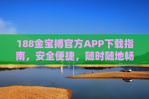 188金宝搏官方APP下载指南，安全便捷，随时随地畅享游戏乐趣，188金宝搏官方APP下载指南，安全便捷，畅享游戏乐趣