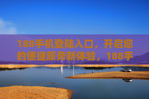 188手机登陆入口，开启您的便捷服务新体验，188手机登录入口开启便捷服务新体验
