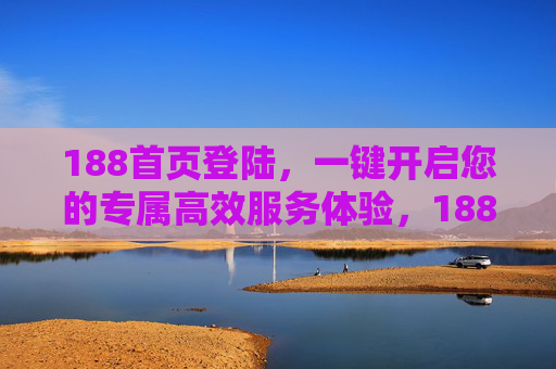 188首页登陆，一键开启您的专属高效服务体验，188首页登陆，一键开启您的专属高效服务体验
