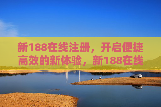 新188在线注册，开启便捷高效的新体验，新188在线注册，便捷高效新体验